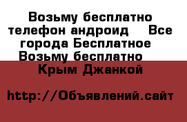 Возьму бесплатно телефон андроид  - Все города Бесплатное » Возьму бесплатно   . Крым,Джанкой